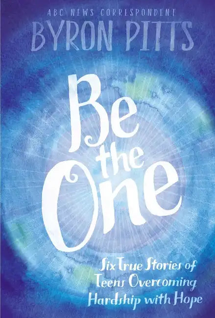 Be the One: Six True Stories of Teens Overcoming Hardship with Hope - Hardcover