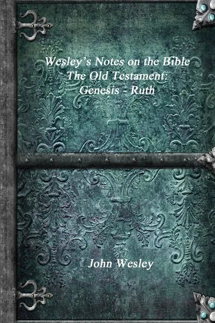 Wesley's Notes on the Bible - The Old Testament: Genesis - Ruth - Paperback