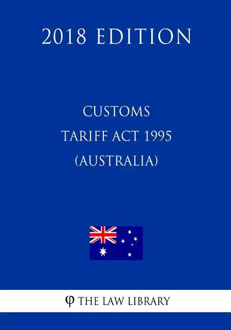 Customs Tariff Act 1995 (Australia) (2018 Edition) - Paperback