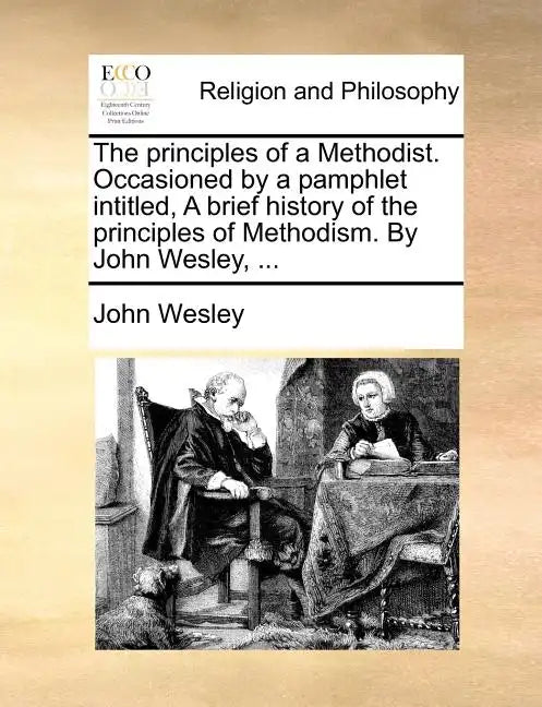 The Principles of a Methodist. Occasioned by a Pamphlet Intitled, a Brief History of the Principles of Methodism. by John Wesley, ... - Paperback