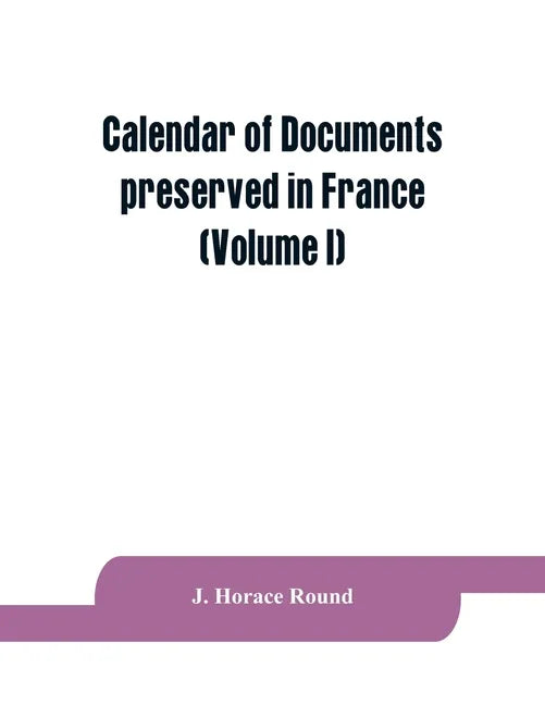 Calendar of documents preserved in France, illustrative of the history of Great Britain and Ireland: (Volume I). A.D. 918-1206 - Paperback
