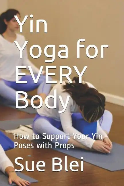 Yin Yoga for Every Body: How to Support Your Yin Poses with Props - Paperback