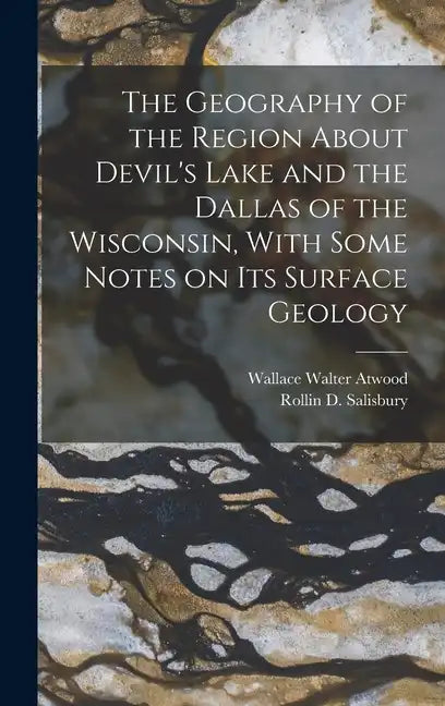The Geography of the Region About Devil's Lake and the Dallas of the Wisconsin, With Some Notes on its Surface Geology - Hardcover
