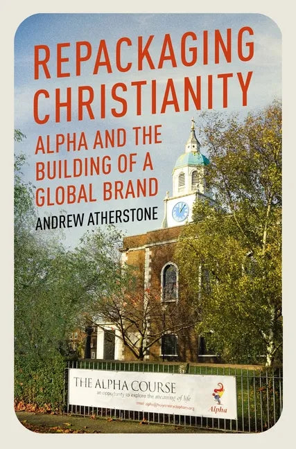 Repackaging Christianity: Alpha and the Building of a Global Brand - Hardcover