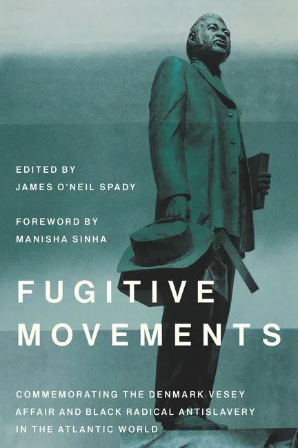 Fugitive Movements: Commemorating the Denmark Vesey Affair and Black Radical Antislavery in the Atlantic World - Hardcover