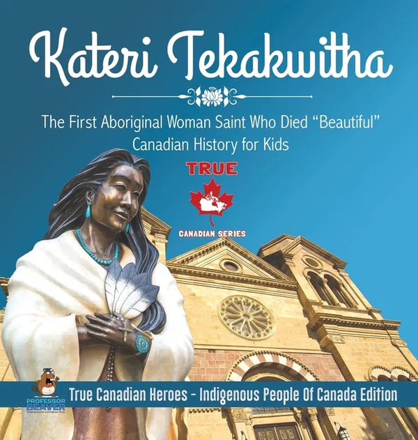 Kateri Tekakwitha - The First Aboriginal Woman Saint Who Died "Beautiful" Canadian History for Kids True Canadian Heroes - Indigenous People Of Canada - Hardcover