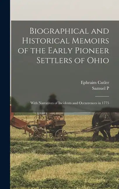 Biographical and Historical Memoirs of the Early Pioneer Settlers of Ohio: With Narratives of Incidents and Occurrences in 1775 - Hardcover