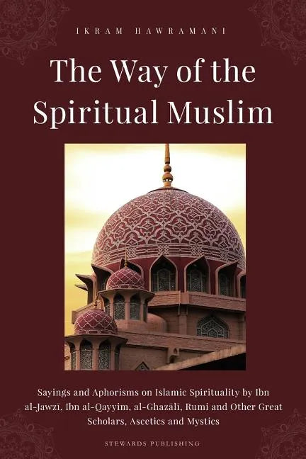 The Way of the Spiritual Muslim: Sayings and Aphorisms on Islamic Spirituality by Ibn al-Jawzī, Ibn al-Qayyim, al-Ghazālī, Rumi and Oth - Paperback