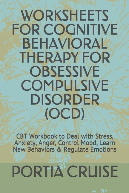 Worksheets for Cognitive Behavioral Therapy for Obsessive Compulsive Disorder (Ocd): CBT Workbook to Deal with Stress, Anxiety, Anger, Control Mood, L - Paperback