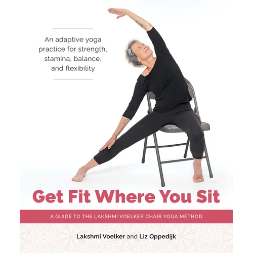 Get Fit Where You Sit: A Guide to the Lakshmi Voelker Chair Yoga Method - Paperback