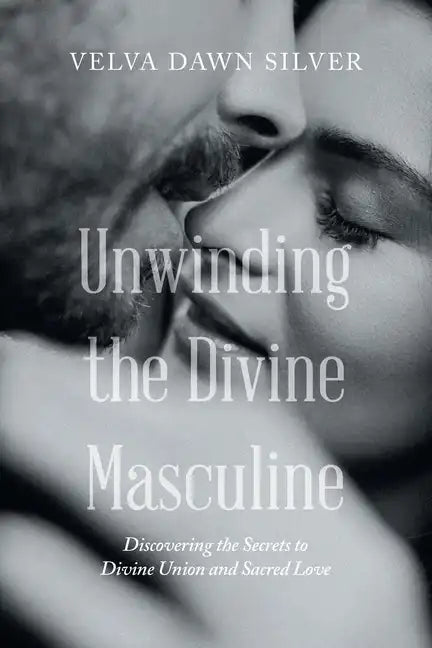 Unwinding the Divine Masculine: Discovering the Secrets to Divine Union and Sacred Love - Paperback