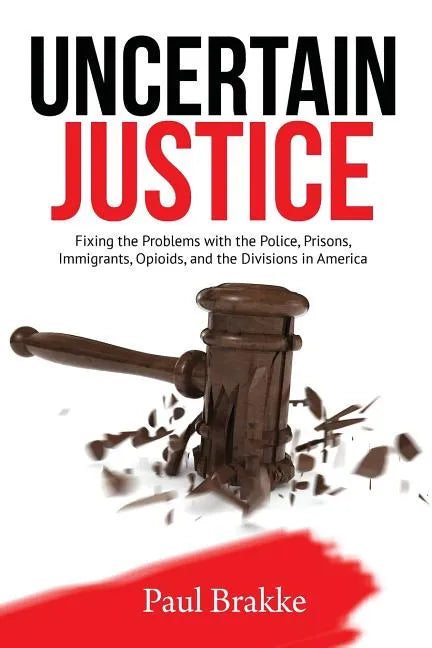 Uncertain Justice: Fixing the Problems with the Police, Prisons, Immigrants, Opioids, and the Divisions in America - Paperback