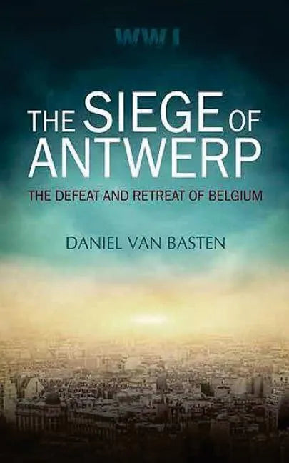 Wwi: The Siege of Antwerp - The Defeat and Retreat of Belgium - Paperback