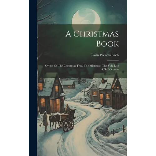 A Christmas Book: Origin Of The Christmas Tree, The Mistletoe, The Yule Log & St. Nicholas - Hardcover
