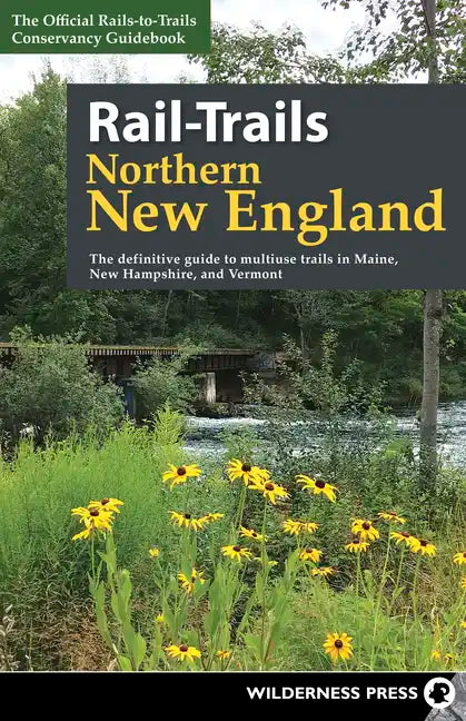 Rail-Trails Northern New England: The Definitive Guide to Multiuse Trails in Maine, New Hampshire, and Vermont - Hardcover