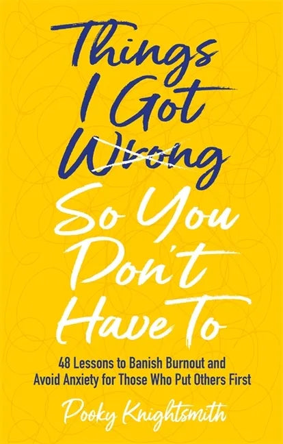 Things I Got Wrong So You Don't Have to: 48 Lessons to Banish Burnout and Avoid Anxiety for Those Who Put Others First - Paperback