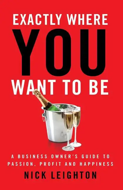 Exactly Where You Want To Be: A Business Owner's Guide to Passion, Profit and Happiness - Paperback