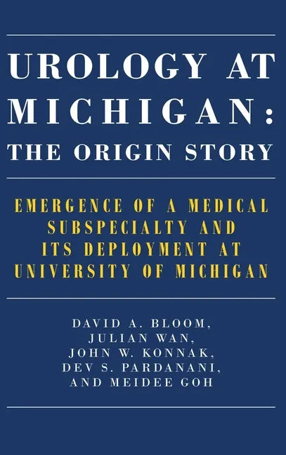 Urology at Michigan: The Origin Story: Emergence of a Medical Subspecialty and Its Deployment at University of Michigan - Hardcover