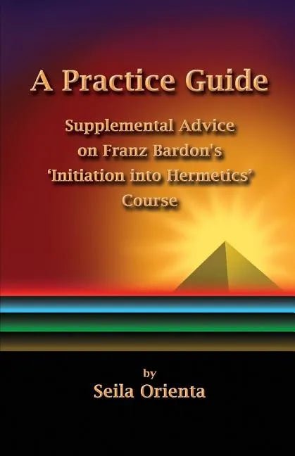 A Practice Guide: Supplemental Comments on Franz Bardon's Initiation into Hermetics Course - Paperback