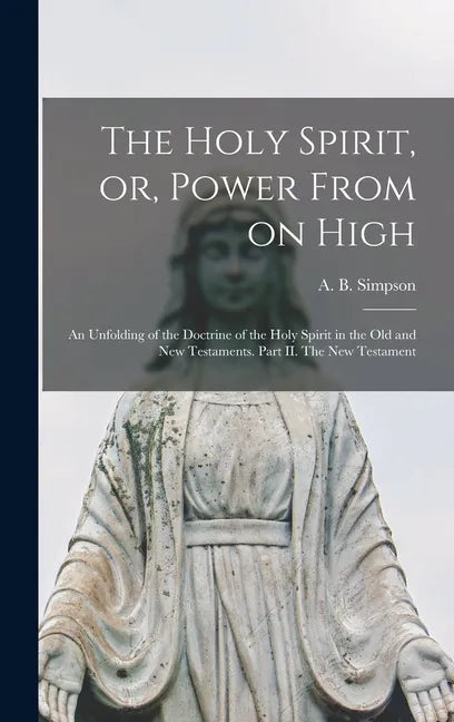 The Holy Spirit, or, Power From on High [microform]: an Unfolding of the Doctrine of the Holy Spirit in the Old and New Testaments. Part II. The New T - Hardcover