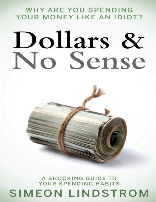Dollars & No Sense: Why Are You Spending Your Money Like An Idiot?: Budgeting, Budgeting for Beginners, How to Save Money, Money Managemen - Paperback