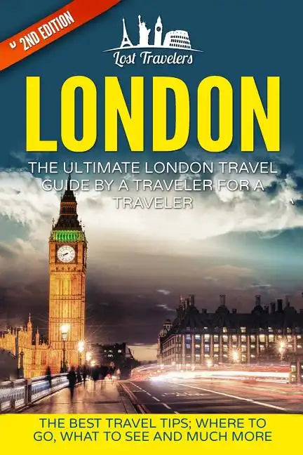 London: The Ultimate London Travel Guide By A Traveler For A Traveler: The Best Travel Tips; Where To Go, What To See And Much More - Paperback