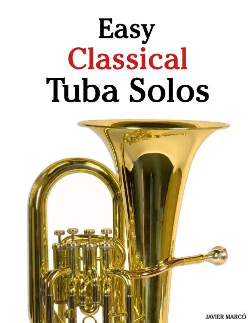 Easy Classical Tuba Solos: Featuring Music of Bach, Beethoven, Wagner, Handel and Other Composers - Paperback