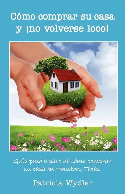 Como Comprar Su Casa y No Volverse Loco! Guia Paso a Paso, de Como Comprar Su Casa En Houston, Texas - Paperback
