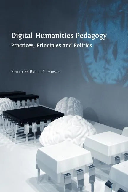 Digital Humanities Pedagogy: Practices, Principles and Politics - Paperback