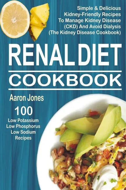 Renal Diet Cookbook: 100 Simple & Delicious Kidney-Friendly Recipes To Manage Kidney Disease (CKD) And Avoid Dialysis (The Kidney Disease Cookbook) - Paperback