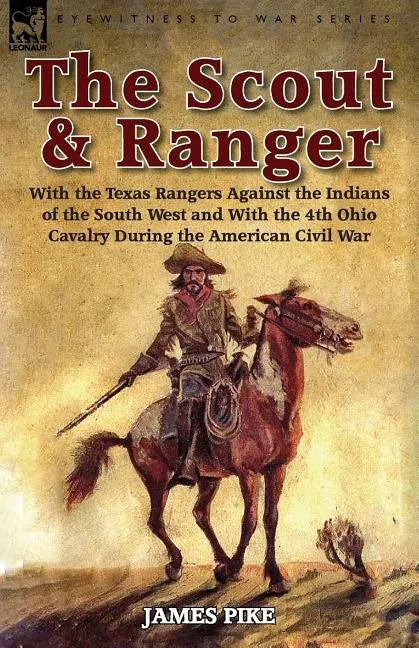 The Scout and Ranger: With the Texas Rangers Against the Indians of the South West and With the 4th Ohio Cavalry During the American Civil War - Paperback