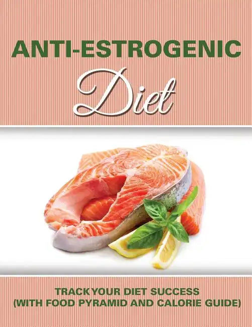 Anti Estrogenic Diet: Track Your Diet Success (with Food Pyramid and Calorie Guide) - Paperback