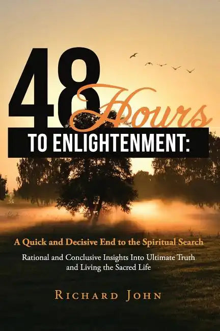 48 Hours to Enlightenment: A Quick and Decisive End to the Spiritual Search: Rational and Conclusive Insights Into Ultimate Truth and Living the - Paperback