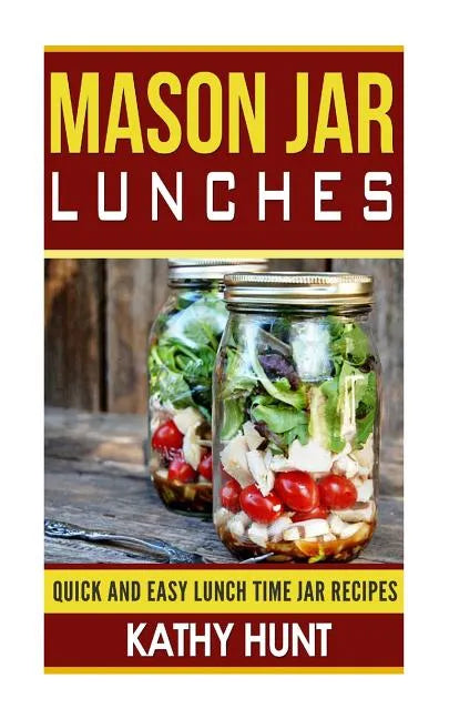 Mason Jar Lunches: Quick and Easy Lunch Time Jar Recipes - Paperback