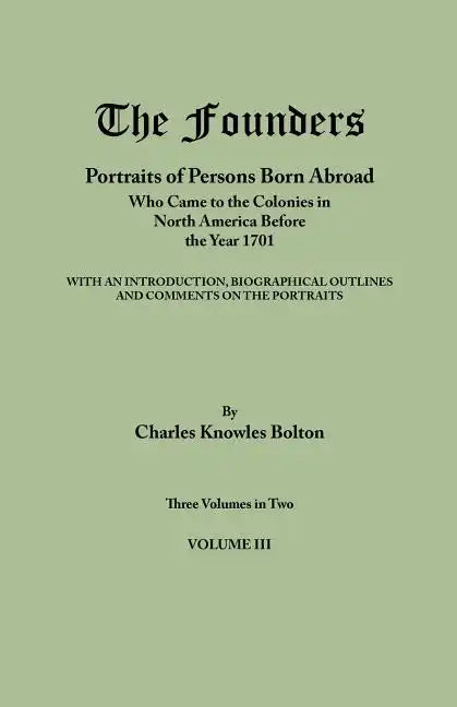 Founders: Portraits of Persons Born Abroad Who Came to the Colonies in North America Before the Year 1701. Three Volumes in Two. - Paperback