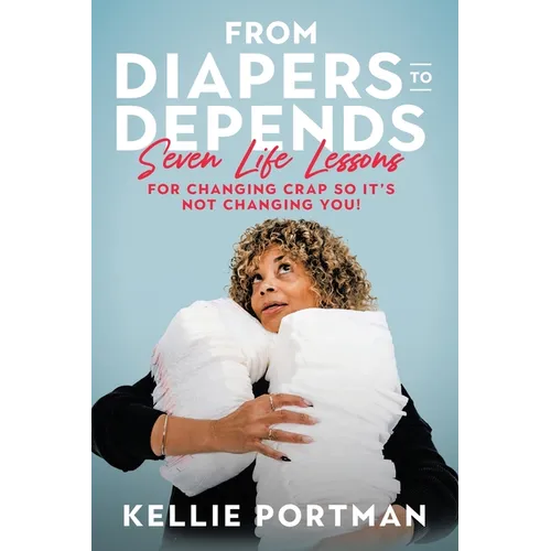From Diapers to Depends: Seven Life Lessons for Changing Crap So It's Not Changing You! - Paperback