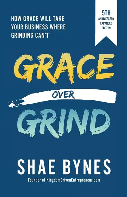 Grace Over Grind: How Grace Will Take Your Business Where Grinding Can't - Paperback
