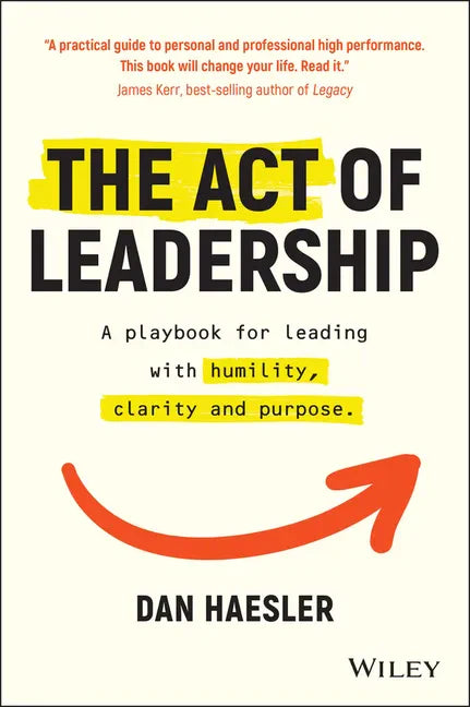 The Act of Leadership: A Playbook for Leading with Humility, Clarity and Purpose - Paperback