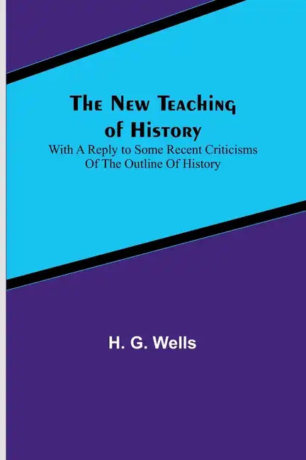 The New Teaching of History; With a reply to some recent criticisms of The Outline of History - Paperback