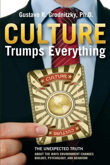 Culture Trumps Everything: The Unexpected Truth About The Ways Environment Changes Biology, Psychology, And Behavior - Paperback