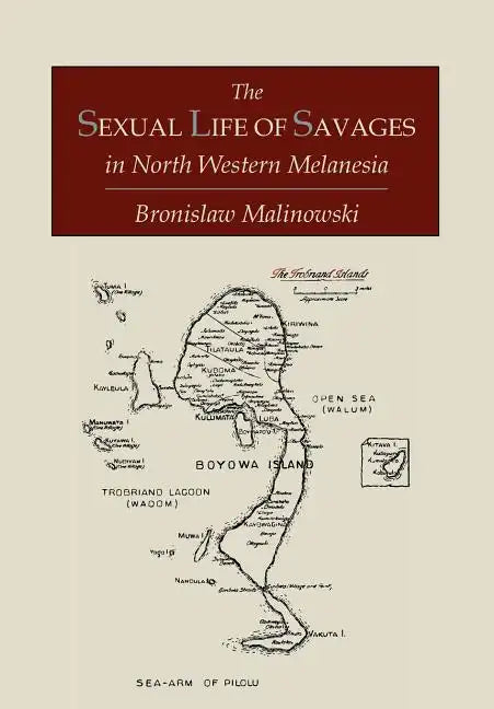 The Sexual Life of Savages In North-Western Melanesia; An Ethnographic Account of Courtship, Marriage and Family Life Among the Natives of the Trobria - Paperback