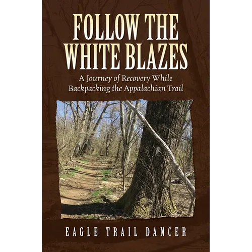 Follow The White Blazes: A Journey of Recovery While Backpacking the Appalachian Trail - Paperback