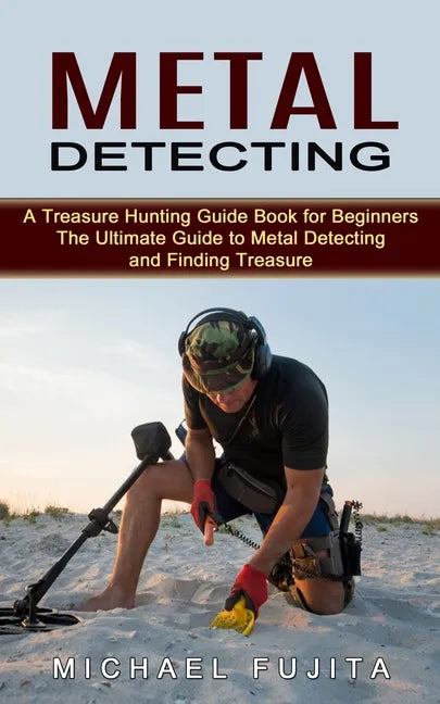 Metal Detecting: A Treasure Hunting Guide Book for Beginners (The Ultimate Guide to Metal Detecting and Finding Treasure) - Paperback