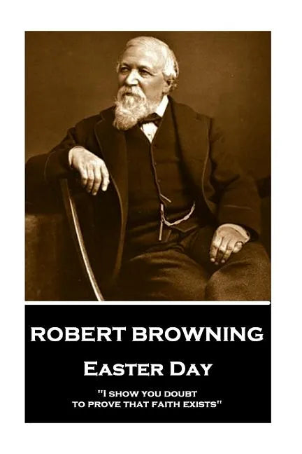 Robert Browning - Easter Day: "I show you doubt, to prove that faith exists" - Paperback