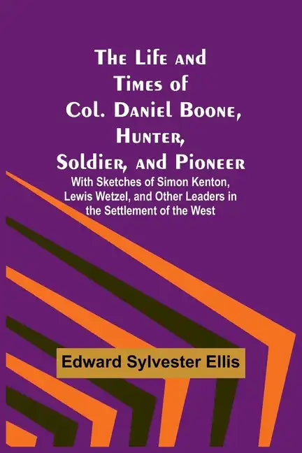 The Life and Times of Col. Daniel Boone, Hunter, Soldier, and Pioneer: With Sketches of Simon Kenton, Lewis Wetzel, and Other Leaders in the Settlemen - Paperback