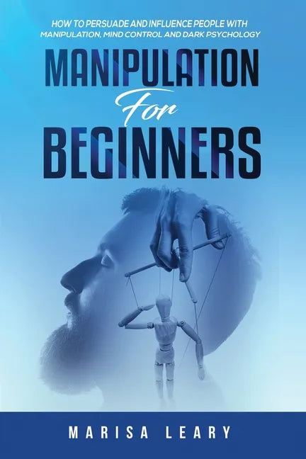 Manipulation for Beginners: How to Persuade and Influence People with Manipulation, Mind Control and Dark Psychology - Paperback