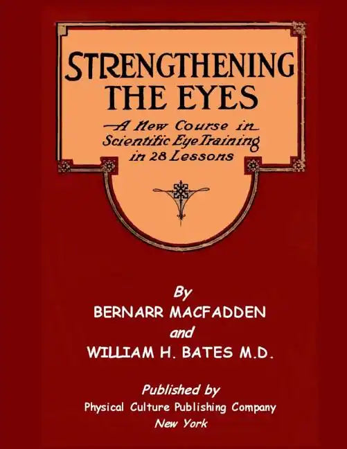 Strengthening The Eyes - A New Course in Scientific Eye Training in 28 Lessons by Bernarr MacFadden & William H. Bates M. D.: with Better Eyesight Mag - Paperback
