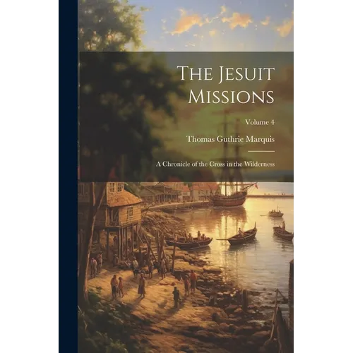 The Jesuit Missions: A Chronicle of the Cross in the Wilderness; Volume 4 - Paperback