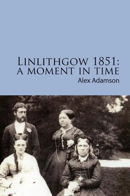 Linlithgow 1851: A Moment In Time: A portrait of a Scottish burgh in the middle of the Nineteenth Century - Paperback