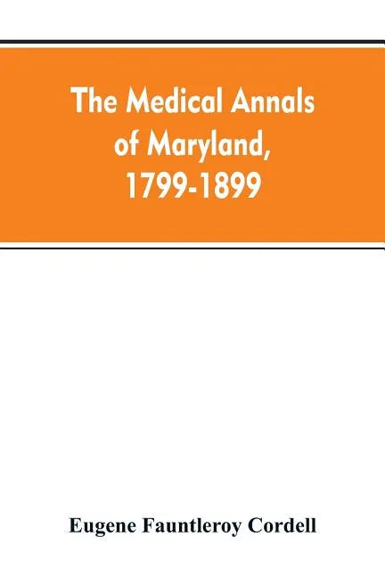 The medical annals of Maryland, 1799-1899; prepared for the centennial of the Medical and chirurgical faculty - Paperback